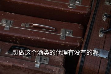 想做這個(gè)酒類的代理有沒(méi)有的呢