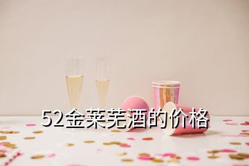 52金萊蕪酒的價格