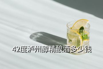 42度瀘州醇精釀酒多少錢(qián)