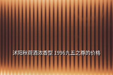 沭陽秋荷酒濃香型 1996九五之尊的價格