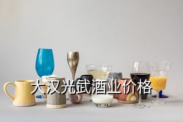 大漢光武酒業(yè)價(jià)格