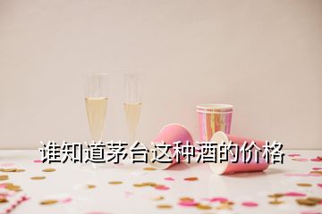 誰知道茅臺(tái)這種酒的價(jià)格