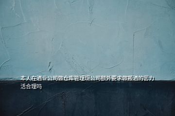 本人在酒業(yè)公司做倉庫管理現(xiàn)公司額外要求做搬酒的苦力活合理嗎