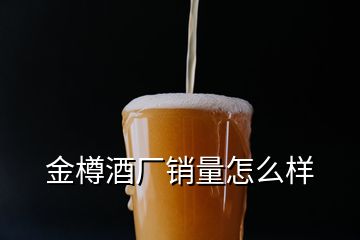 金樽酒廠銷量怎么樣