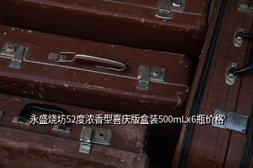 永盛燒坊52度濃香型喜慶版盒裝500mLx6瓶價格