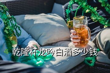 乾隆杯龍吟白酒多少錢