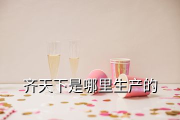 齊天下是哪里生產(chǎn)的