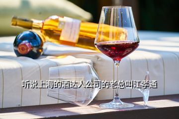 聽(tīng)說(shuō)上海的酒達(dá)人公司的老總叫江孝通