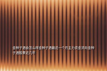 金種子酒會(huì)怎么樣金種子酒最近一個(gè)月主力資金流向金種子酒股票近幾年