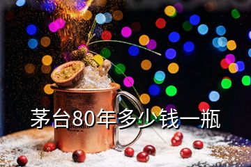 茅臺(tái)80年多少錢(qián)一瓶