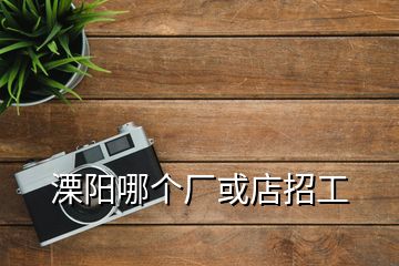 溧陽哪個廠或店招工