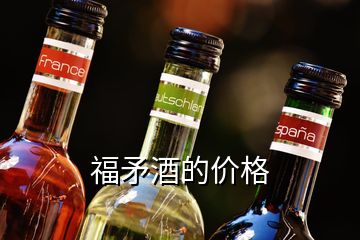 福矛酒的價(jià)格