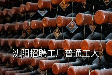 沈陽(yáng)招聘工廠普通工人