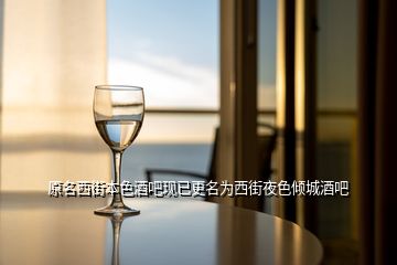 原名西街本色酒吧現(xiàn)已更名為西街夜色傾城酒吧