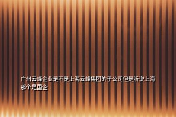 廣州云峰企業(yè)是不是上海云峰集團的子公司但是聽說上海那個是國企