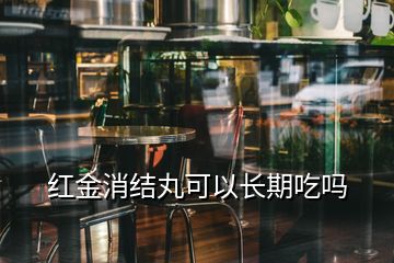 紅金消結(jié)丸可以長(zhǎng)期吃嗎