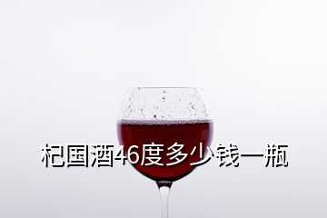 杞國酒46度多少錢一瓶