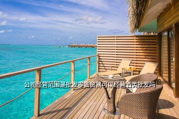 公司經(jīng)營(yíng)范圍是批發(fā)零售貿(mào)易可以經(jīng)營(yíng)酒類批發(fā)嗎