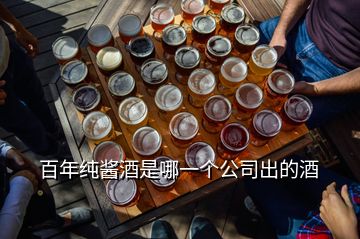 百年純醬酒是哪一個(gè)公司出的酒