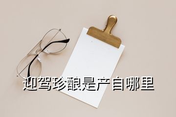 迎駕珍釀是產(chǎn)自哪里