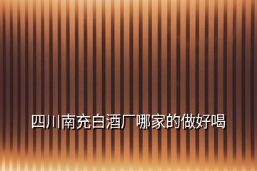 四川南充白酒廠哪家的做好喝