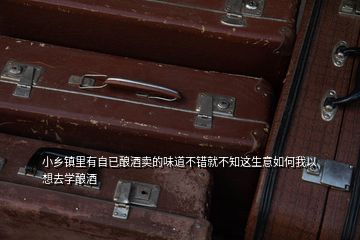 小鄉(xiāng)鎮(zhèn)里有自已釀酒賣的味道不錯(cuò)就不知這生意如何我以想去學(xué)釀酒