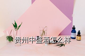 貴州中盛酒怎么樣