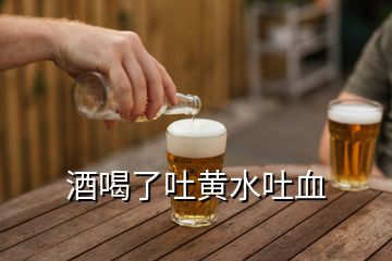 酒喝了吐黃水吐血