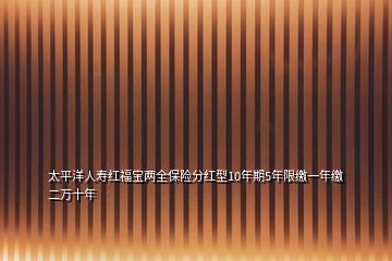 太平洋人壽紅福寶兩全保險(xiǎn)分紅型10年期5年限繳一年繳二萬十年