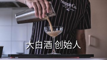 大白酒 創(chuàng)始人