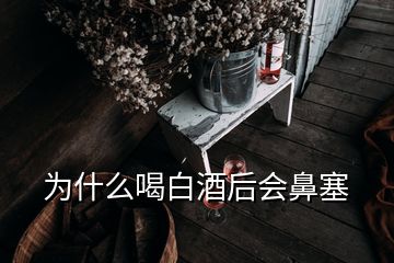 為什么喝白酒后會(huì)鼻塞