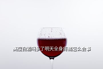 高度白酒喝多了明天全身疼痛怎么會事