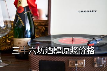 三十六坊酒肆原漿價(jià)格