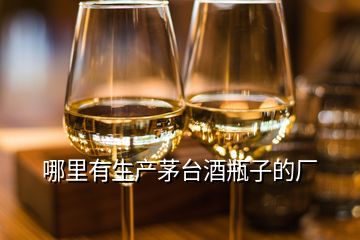 哪里有生產(chǎn)茅臺(tái)酒瓶子的廠