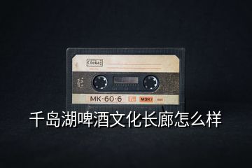 千島湖啤酒文化長廊怎么樣