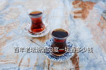 百年老壇汾酒53度一壇香多少錢