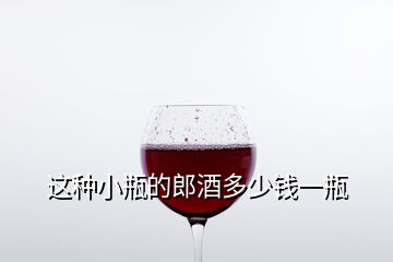 這種小瓶的郎酒多少錢(qián)一瓶