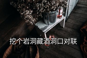 挖個巖洞藏酒洞口對聯(lián)