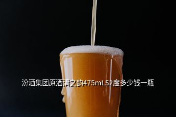 汾酒集團(tuán)原酒清之韻475mL52度多少錢(qián)一瓶