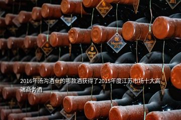 2016年湯溝酒業(yè)的哪款酒獲得了2015年度江蘇市場(chǎng)十大高端商務(wù)酒