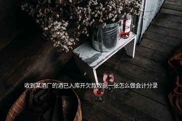 收到某酒廠的酒已入庫開欠款收據(jù)一張?jiān)趺醋鰰?jì)分錄