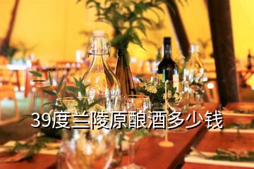 39度蘭陵原釀酒多少錢