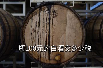 一瓶100元的白酒交多少稅