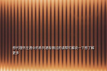 想代理懷莊酒業(yè)的系列酒有做過的請(qǐng)幫忙解說一下想了解更多