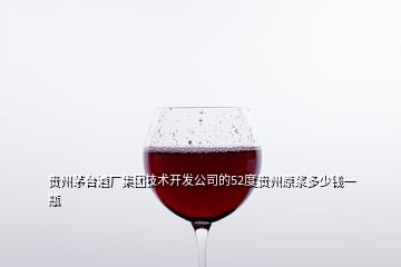 貴州茅臺酒廠集團技術(shù)開發(fā)公司的52度貴州原漿多少錢一瓶