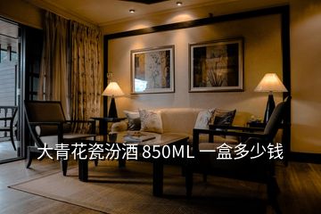 大青花瓷汾酒 850ML 一盒多少錢(qián)