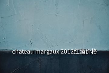 chateau margaux 2012紅酒價格