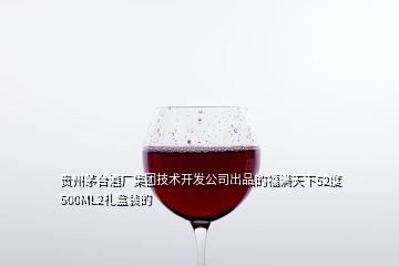 貴州茅臺酒廠集團技術(shù)開發(fā)公司出品的福滿天下52度500ML2禮盒裝的