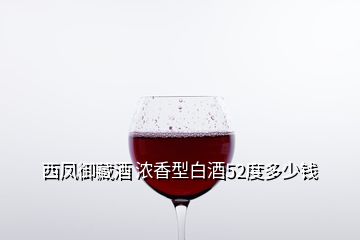 西鳳御藏酒 濃香型白酒52度多少錢