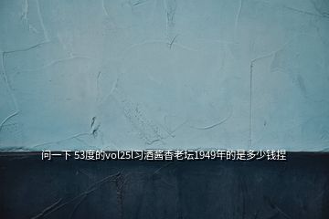 問一下 53度的vol25l習(xí)酒醬香老壇1949年的是多少錢捏